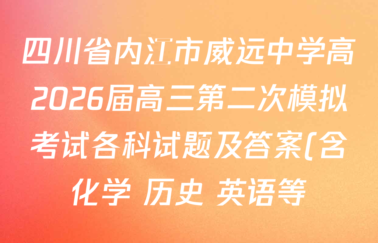 四川省内江市威远中学高2026届高三第二次模拟考试各科试题及答案(含化学 历史 英语等) 四川省内江市威远中学高2026届高三第二次模拟考试各科试题及答案(含化学 历史 英语等)